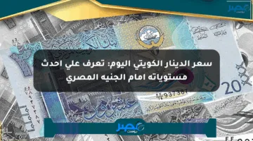 سعر الدينار الكويتي اليوم: تعرف على أحدث مستوياته أمام الجنيه المصري